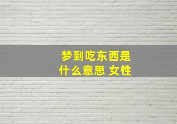 梦到吃东西是什么意思 女性